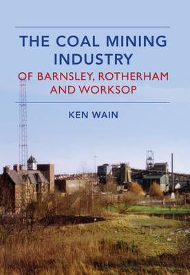 Coal Mining Industry in Barnsley, Rotherham and Worksop -  Ken Wain