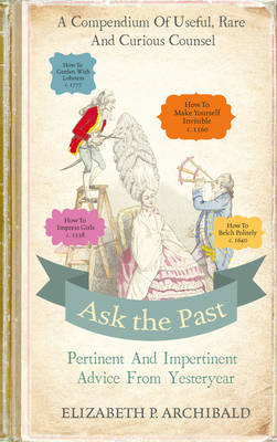 Ask the Past : Pertinent and Impertinent Advice from Yesteryear -  Elizabeth Archibald
