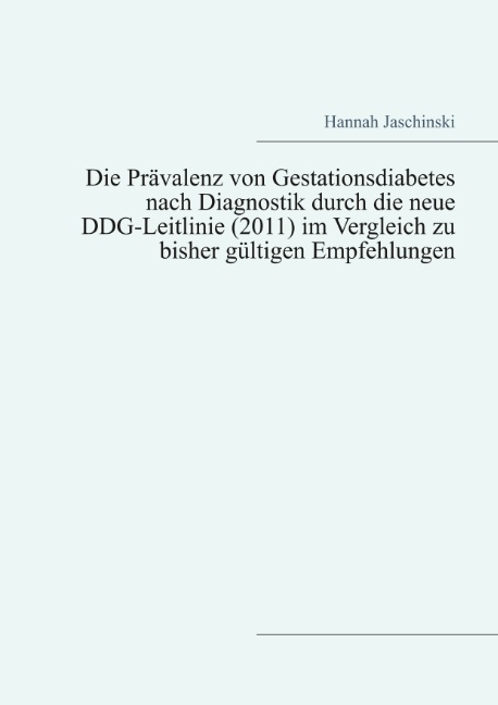 Die Prävalenz von Gestationsdiabetes nach Diagnostik durch die neue DDG-Leitlinie (2011) im Vergleich zu bisher gültigen Empfehlungen - Hannah Jaschinski