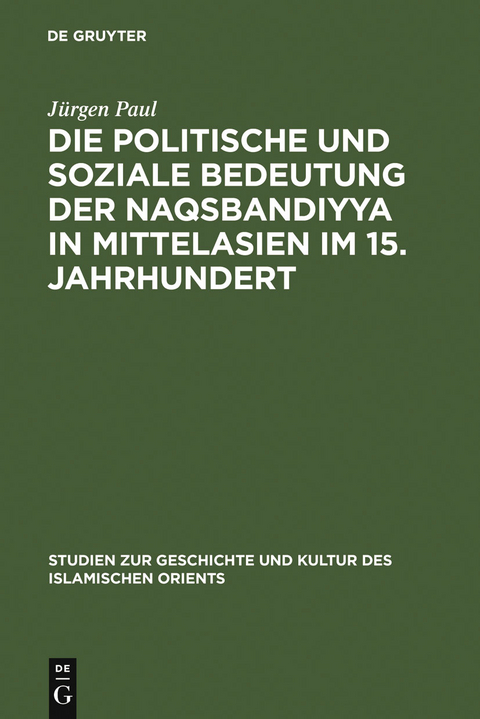 Die politische und soziale Bedeutung der Naqsbandiyya in Mittelasien im 15. Jahrhundert - Jürgen Paul