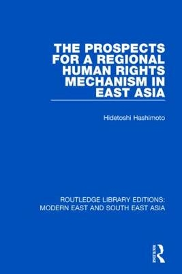 The Prospects for a Regional Human Rights Mechanism in East Asia (RLE Modern East and South East Asia) -  Hidetoshi Hashimoto