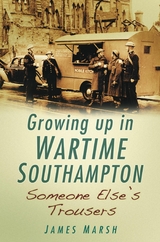 Growing Up in Wartime Southampton: Someone Else's Trousers - James Marsh