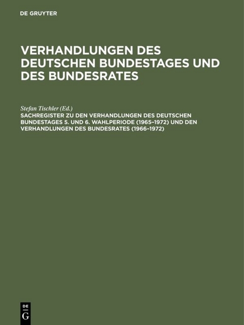 Verhandlungen des Deutschen Bundestages und des Bundesrates / Sachregister zu den Verhandlungen des Deutschen Bundestages 5. und 6. Wahlperiode (1965–1972) und den Verhandlungen des Bundesrates (1966–1972) - 