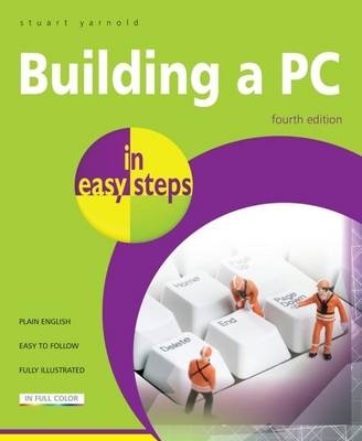 Building a PC in easy steps, 4th edition -  Stuart Yarnold