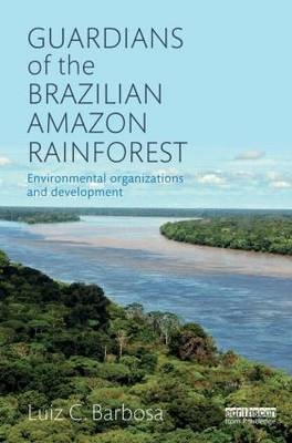 Guardians of the Brazilian Amazon Rainforest: Environmental Organizations and Development -  Luiz C. Barbosa