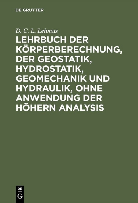 Lehrbuch der Körperberechnung, der Geostatik, Hydrostatik, Geomechanik und Hydraulik, ohne Anwendung der höhern Analysis - D. C. L. Lehmus