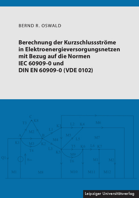 Berechnung der Kurzschlussströme in Elektroenergieversorgungsnetzen mit Bezug auf die Normen IEC 60909-0 und DIN EN 60909-0 (VDE 0102) - Bernd R. Oswald