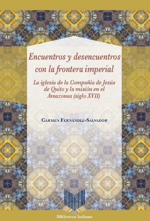 Encuentros y desencuentros con la frontera imperial : la iglesia de la Compañía de Jesús de Quito y la misión en el Amazonas (siglo XVII) - Carmen Fernández-Salvador