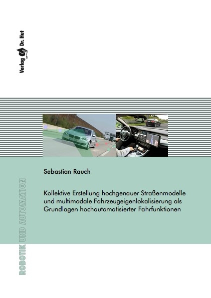 Kollektive Erstellung hochgenauer Straßenmodelle und multimodale Fahrzeugeigenlokalisierung als Grundlagen hochautomatisierter Fahrfunktionen - Sebastian Rauch