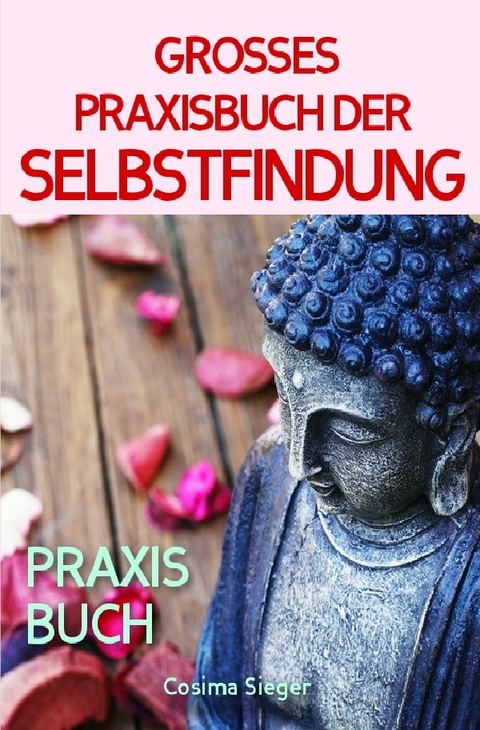 Selbstfindung: DAS GROSSE PRAXISBUCH DER SELBSTFINDUNG! Zu sich selbst finden, eigene (Herzens-) Ziele erreichen und ein Leben leben, dass wirklich passt! Eine Schritt für Schritt Anleitung zur Selbstfindung - Cosima Sieger