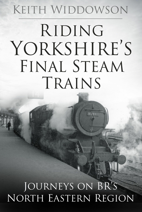 Riding Yorkshire's Final Steam Trains -  Keith Widdowson