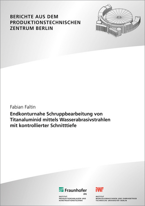 Endkonturnahe Schruppbearbeitung von Titanaluminid mittels Wasserabrasivstrahlen mit kontrollierter Schnitttiefe. - Fabian Faltin