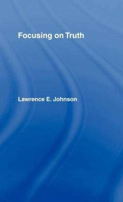 Focusing on Truth -  Lawrence E. Johnson