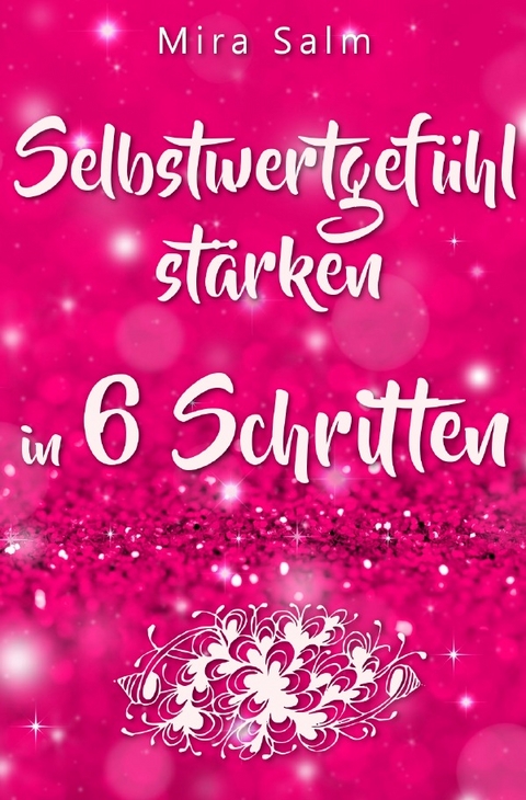 Mira Salm Bücher / Selbstwertgefühl: DAS GROSSE PRAXISBUCH FÜR EIN STARKES SELBSTWERTGEFÜHL! Wie Sie in 6 Schritten Ihr Selbstwertgefühl stärken, Ihr Selbstbewusstsein aufbauen, Selbstliebe lernen und sich ein Leben erschaffen, das Ihnen gut tut - Mira Salm