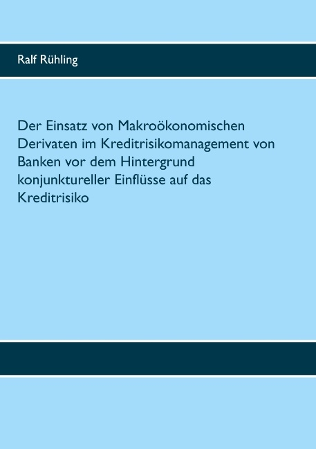 Der Einsatz von Makroökonomischen Derivaten im Kreditrisikomanagement von Banken vor dem Hintergrund konjunktureller Einflüsse auf das Kreditrisiko - Ralf Rühling