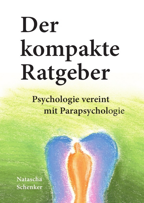 Der kompakte Ratgeber: Psychologie vereint mit Parapsychologie - Natascha Löwe-Schenker