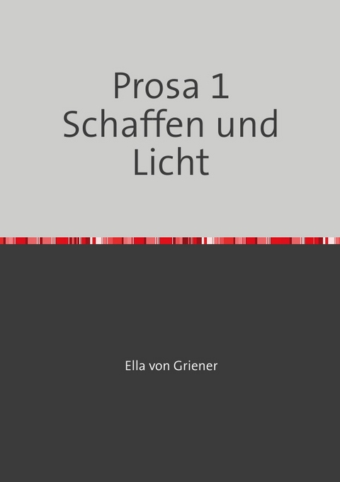 Gedanken und Prosa von Ella von Griener / Prosa 1 Schaffen und Licht - Michaela Witthaus Richter