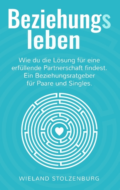 Beziehungsleben: Wie du die Lösung für eine erfüllende Partnerschaft findest. Ein Beziehungsratgeber für Paare und Singles. - Wieland Stolzenburg