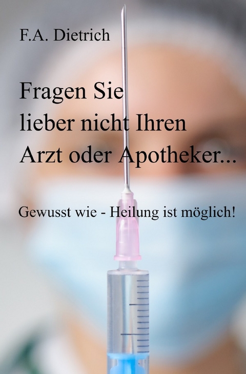 Fragen Sie lieber nicht Ihren Arzt oder Apotheker... - F.A. Dietrich