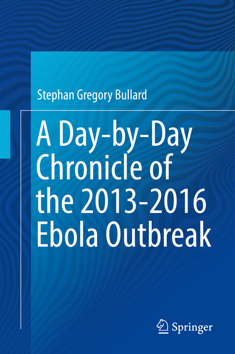 A Day-by-Day Chronicle of the 2013-2016 Ebola Outbreak - Stephan Gregory Bullard