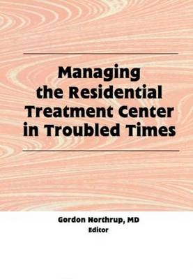 Managing the Residential Treatment Center in Troubled Times -  Gordon Northrup
