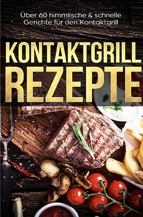 Kontaktgrill Rezepte - Das Kontaktgrill Kochbuch mit mehr als 60 genialen Rezepten für den Kontaktgrill - Lena Richter