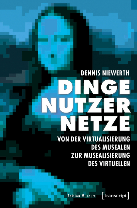 Dinge - Nutzer - Netze: Von der Virtualisierung des Musealen zur Musealisierung des Virtuellen - Dennis Niewerth