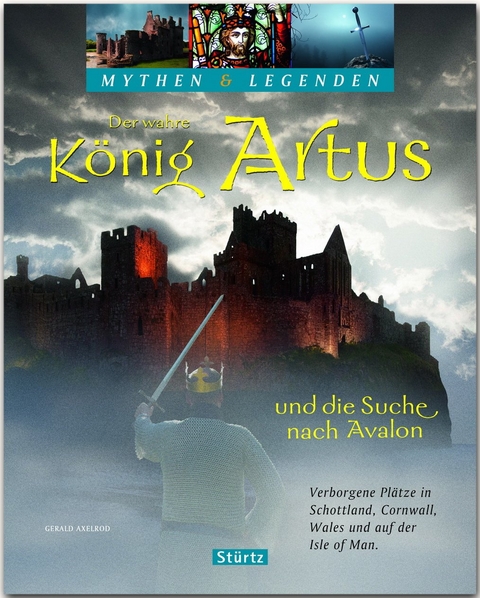 Der wahre König Artus und die Suche nach Avalon - Verborgene Plätze in Schottland, Cornwall, Wales und auf der Isle of Man - Gerald Axelrod