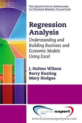 Regression Analysis: Understanding and Building Business and Economic Models Using Excel - J. Holton Wilson, Barry Keating
