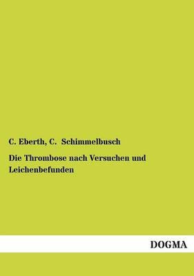 Die Thrombose nach Versuchen und Leichenbefunden - C. Eberth, C. Schimmelbusch