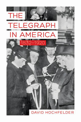 The Telegraph in America, 1832–1920 - David Hochfelder