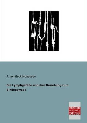Die Lymphgefäße und ihre Beziehung zum Bindegewebe - Friedrich von Recklinghausen