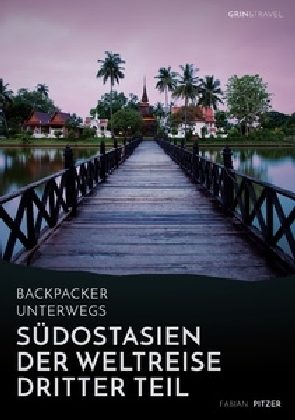 Backpacker unterwegs: SÃ¼dostasien - Der Weltreise dritter Teil: Thailand, Laos, China, Vietnam, Kambodscha und Myanmar - Fabian Pitzer