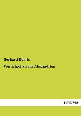 Von Tripolis nach Alexandrien - Gerhard Rohlfs