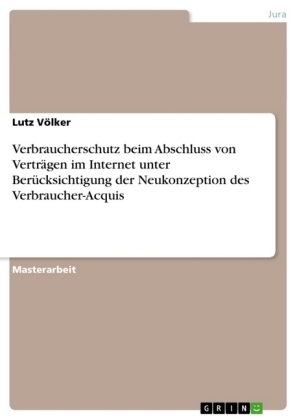 Verbraucherschutz beim Abschluss von VertrÃ¤gen im Internet unter BerÃ¼cksichtigung der Neukonzeption des Verbraucher-Acquis - Lutz VÃ¶lker