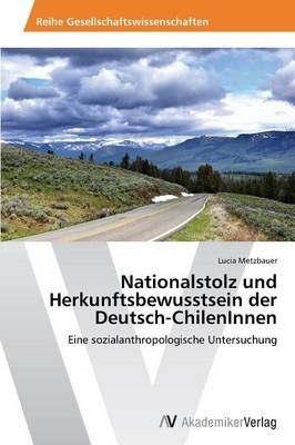 Nationalstolz und Herkunftsbewusstsein der Deutsch-ChilenInnen - Lucia Metzbauer