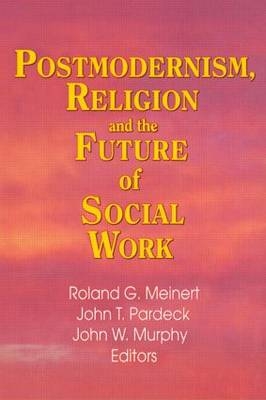Postmodernism, Religion, and the Future of Social Work -  Roland Meinert,  John W Murphy,  Jean A Pardeck