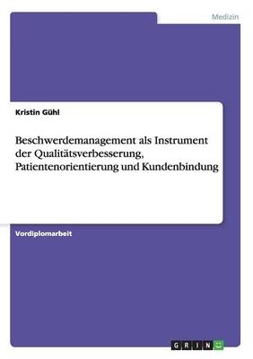Beschwerdemanagement als Instrument der QualitÃ¤tsverbesserung, Patientenorientierung und Kundenbindung - Kristin GÃ¼hl