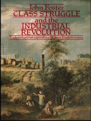 Class Struggle and the Industrial Revolution -  John Foster