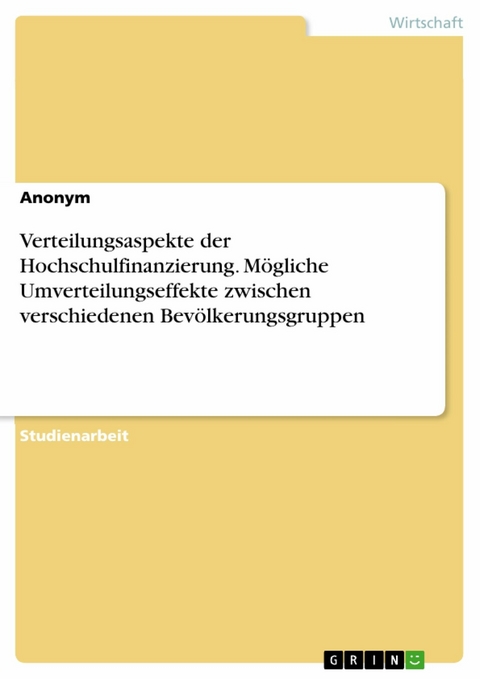 Verteilungsaspekte der Hochschulfinanzierung. Mögliche Umverteilungseffekte zwischen verschiedenen Bevölkerungsgruppen -  Anonym