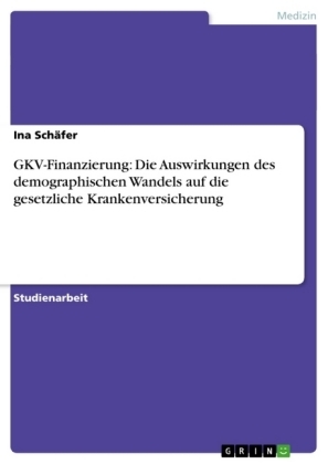 GKV-Finanzierung: Die Auswirkungen des demographischen Wandels auf die gesetzliche Krankenversicherung - Ina SchÃ¤fer