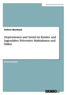 Depressionen und Suizid im Kindes- und Jugendalter. PrÃ¤ventive MaÃnahmen und Hilfen - Kathrin Mosebach
