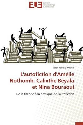 L'autofiction d'AmÃ©lie Nothomb, Calixthe Beyala et Nina Bouraoui - Karen Ferreira-Meyers
