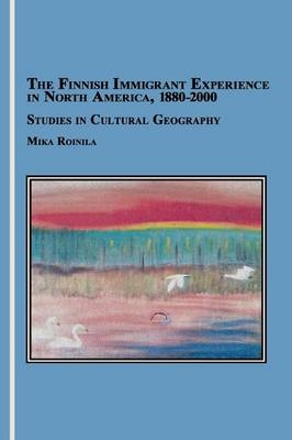 The Finnish Immigrant Experience in North America, 1880-2000 - Mika Roinila