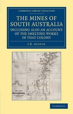 The Mines of South Australia, Including Also an Account of the Smelting Works in that Colony - J. B. Austin