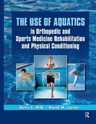 The Use of Aquatics in Orthopedics and Sports Medicine Rehabilitation and Physical Conditioning - Kevin Wilk, David Joyner