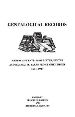 Genealogical Records. Manuscript Entries of Births, Deaths and Marriages Taken from Family Bibles, 1581-1917 - 