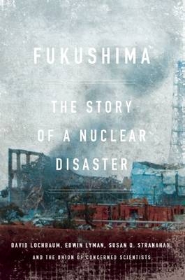 Fukushima - David Lochbaum, Edwin Lyman, Susan Q. Stranahan,  The Union of Concerned Scientists