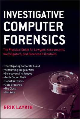 Investigative Computer Forensics – The Practical Guide for Lawyers, Accountants, Investigators and Business Executives - E Laykin