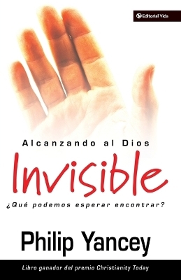 Alcanzando Al Dios Invisible - Philip Yancey